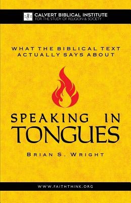 What the Biblical Text Actually Says About: Speaking in Tongues by Wright, Brian S.
