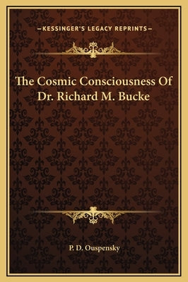 The Cosmic Consciousness of Dr. Richard M. Bucke by Ouspensky, P. D.