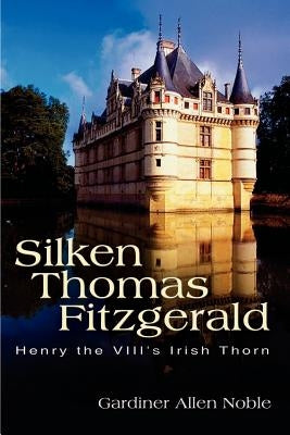 Silken Thomas Fitzgerald: Henry the VIII's Irish Thorn by Noble, Gardiner Allen