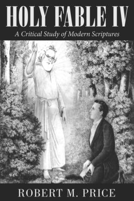 Holy Fable Volume IV: A Critical Study of Modern Scriptures by Price, Robert M.
