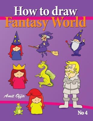 How to Draw Fantasy World: Drawing Book for Kids and Adults That Will Teach You How to Draw Fantasy World Step by Step by Offir, Amit