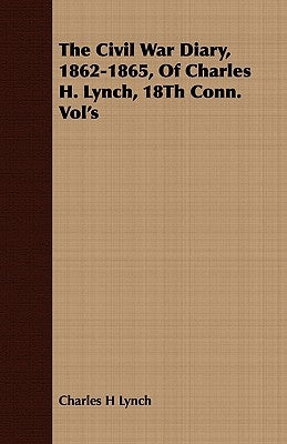 The Civil War Diary, 1862-1865, of Charles H. Lynch, 18th Conn. Vol's by Lynch, Charles H.