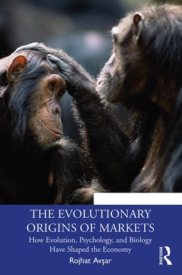 The Evolutionary Origins of Markets: How Evolution, Psychology and Biology Have Shaped the Economy by Avşar, Rojhat