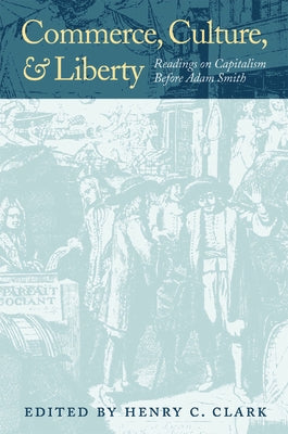 Commerce, Culture, and Liberty: Readings on Capitalism Before Adam Smith by Clark, Henry C.