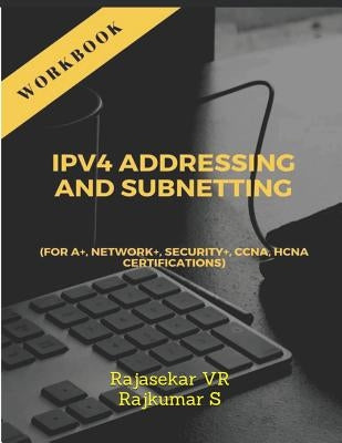 Ipv4 Addressing and Subnetting Workbook: For A+, Network+, Security+, Ccna, Hcna Certifications by S, Rajkumar