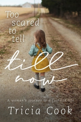 Too Scared to Tell Till Now: A woman's journey to a fulfilled life by Cook, Tricia
