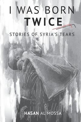 I Was Born Twice: Stories of Syria's Tears by Almossa, Hasan