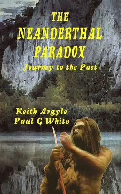 The Neanderthal Paradox: Journey to the Past by Argyle, Keith