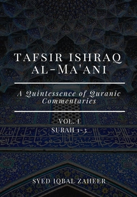 Tafsir Ishraq Al-Ma'ani - Vol I - Surah 1-3: A Quintessence of Quranic Commentaries by Zaheer, Syed Iqbal