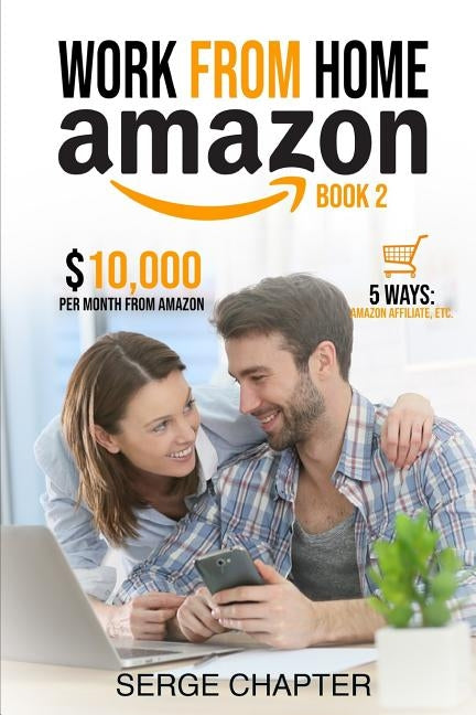 Work from home Amazon Book 2: $10,000 per Month from Amazon - 5 Ways: Amazon Affiliate, Work From Home On Amazon, Joining Mechanical Turk, Amazon Ha by Chapter, Serge