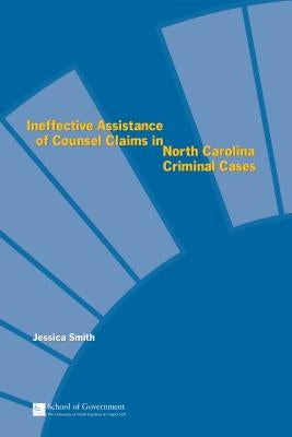 Ineffective Assistance of Counsel Claims in North Carolina Criminal Cases by Smith, Jessica
