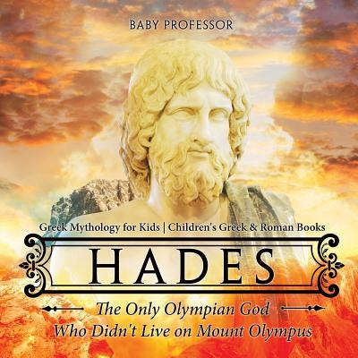Hades: The Only Olympian God Who Didn't Live on Mount Olympus - Greek Mythology for Kids Children's Greek & Roman Books by Baby Professor