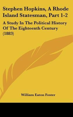 Stephen Hopkins, A Rhode Island Statesman, Part 1-2: A Study In The Political History Of The Eighteenth Century (1883) by Foster, William Eaton