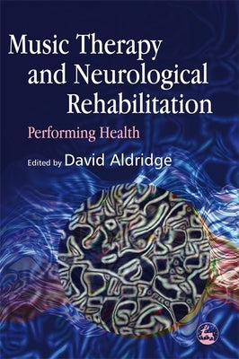 Music Therapy and Neurological Rehabilitation: Performing Health by Scheel-Sailer, Anke