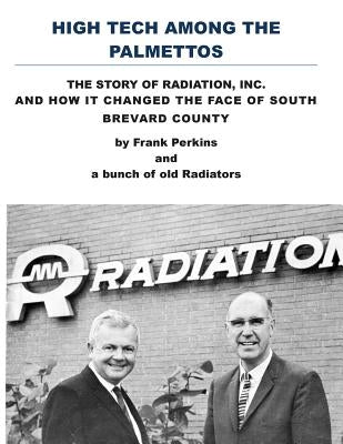 High Tech Among the Palmettos: The Story of Radiation Inc and How It Changed the Face of South Brevard County by Perkins, Frank a.