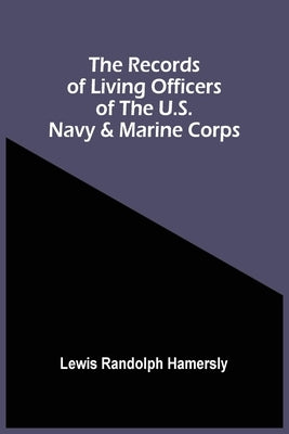 The Records Of Living Officers Of The U.S. Navy & Marine Corps by Randolph Hamersly, Lewis