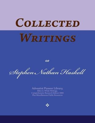 Collected Writings of Stephen Nathan Haskell: Words of the Pioneer Adventists by Haskell, Stephen Nathan