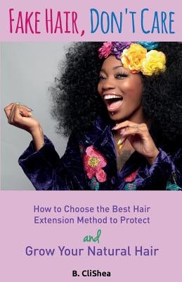 Fake Hair, Don't Care: How to Choose the Best Hair Extension Method to Protect and Grow Your Natural Hair by Clishea