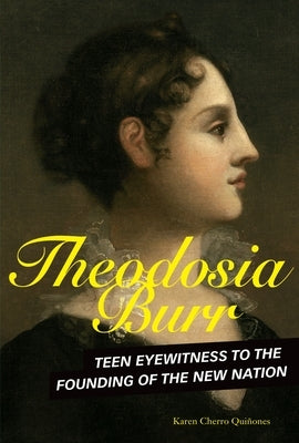 Theodosia Burr: Teen Eyewitness to the Founding of the New Nation by Quiñones, Karen Cherro