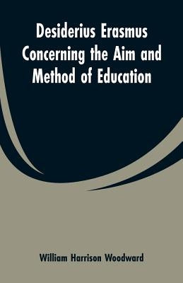 Desiderius Erasmus Concerning the Aim and Method of Education by Woodward, William Harrison