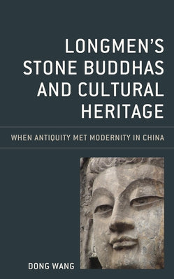Longmen's Stone Buddhas and Cultural Heritage: When Antiquity Met Modernity in China by Wang, Dong