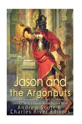 Jason and the Argonauts: The Origins and History of the Ancient Greeks' Most Famous Mythological Hero by Charles River Editors