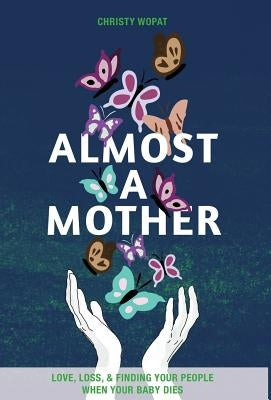 Almost a Mother: Love, Loss, and Finding Your People When Your Baby Dies by Wopat, Christy