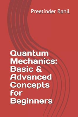 Quantum Mechanics: Basic & Advanced Concepts for Beginners by Rahil, Preetinder
