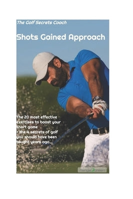 Shots gained Approach: The 20 most effective exercises to boost your short game - plus the 4 secrets of golf you should have been taught long by Kristensen, Nicolas Grund