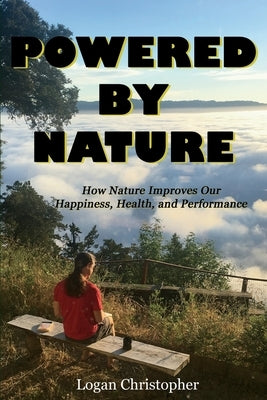 Powered By Nature: How Nature Improves Our Happiness, Health, and Performance by Christopher, Logan