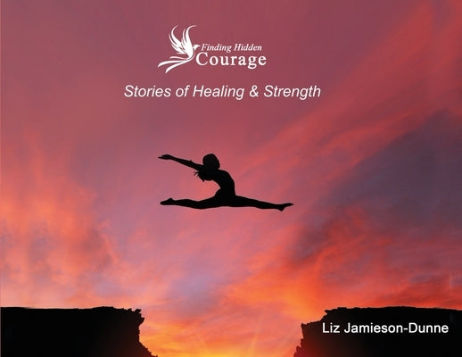 Finding Hidden Courage: Stories of Healing & Strength by Jamieson-Dunne, Liz