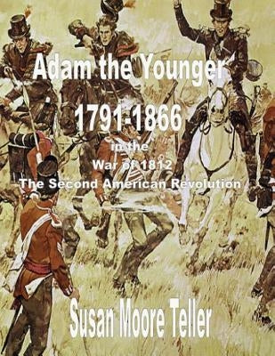 ADAM The younger, 1791-1866 And the War of 1812, The Second Revolutionary War The Peck Clan in America Volume II, Part One by Teller, Susan Moore