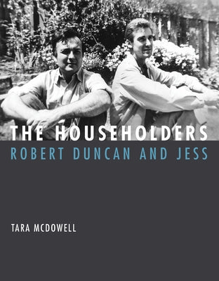 The Householders: Robert Duncan and Jess by McDowell, Tara
