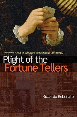 Plight of the Fortune Tellers: Why We Need to Manage Financial Risk Differently by Rebonato, Riccardo