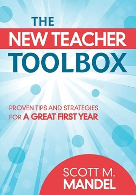 The New Teacher Toolbox: Proven Tips and Strategies for a Great First Year by Mandel, Scott M.