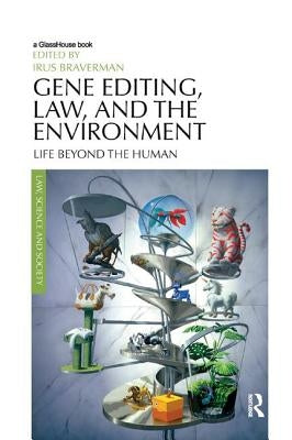 Gene Editing, Law, and the Environment: Life Beyond the Human by Braverman, Irus