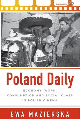Poland Daily: Economy, Work, Consumption and Social Class in Polish Cinema by Mazierska, Ewa