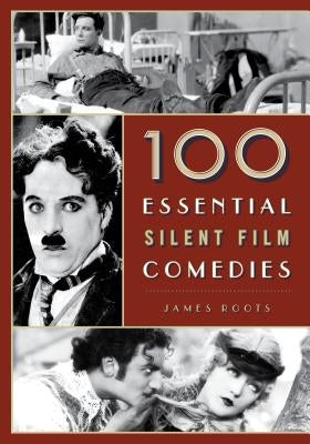 100 Essential Silent Film Comedies by Roots, James