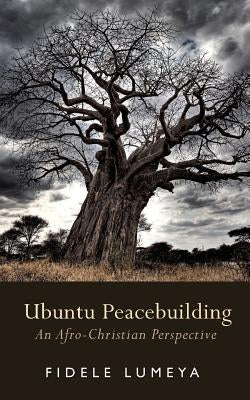 Ubuntu Peacebuilding: An Afro-Christian Perspective by Lumeya, Fidele Ayu