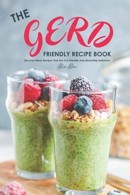 The Gerd Friendly Recipe Book: Discover Many Recipes that are Gut-Friendly and Absolutely Delicious! by Allen, Allie