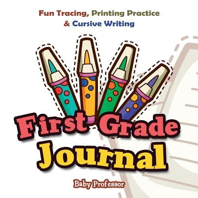 First Grade Journal: Fun Tracing, Printing Practice & Cursive Writing by Baby Professor
