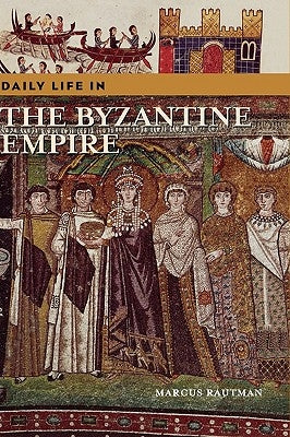Daily Life in the Byzantine Empire by Rautman, Marcus