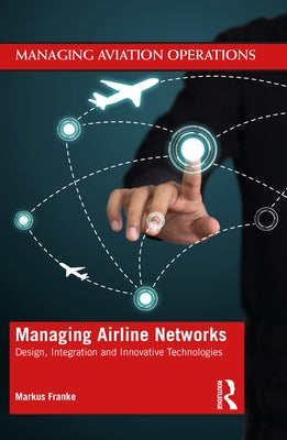 Managing Airline Networks: Design, Integration and Innovative Technologies by Franke, Markus