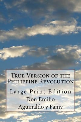 True Version of the Philippine Revolution: Large Print Edition by Aguinaldo y. Famy, Don Emilio