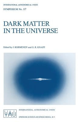 Dark Matter in the Universe: Proceedings of the 117th Symposium of the International Astronomical Union Held in Princeton, New Jersey, U.S.A, June by Kormendy, J.