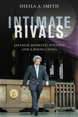Intimate Rivals: Japanese Domestic Politics and a Rising China by Smith, Sheila