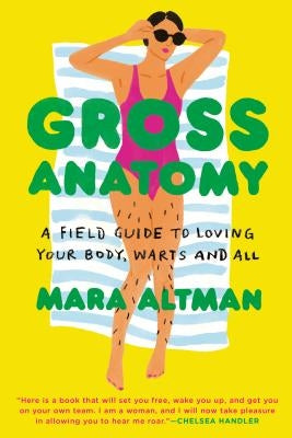 Gross Anatomy: A Field Guide to Loving Your Body, Warts and All by Altman, Mara
