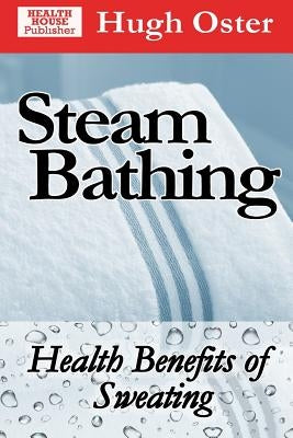 Steam Bathing: Health Benefits of Sweating by Oster, Hugh
