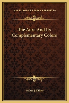The Aura and Its Complementary Colors by Kilner, Walter J.