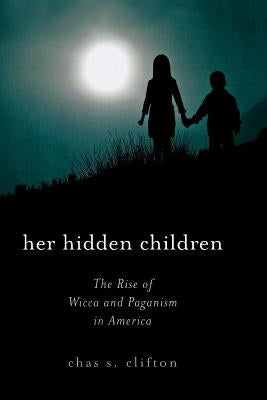 Her Hidden Children: The Rise of Wicca and Paganism in America by Clifton, Chas S.